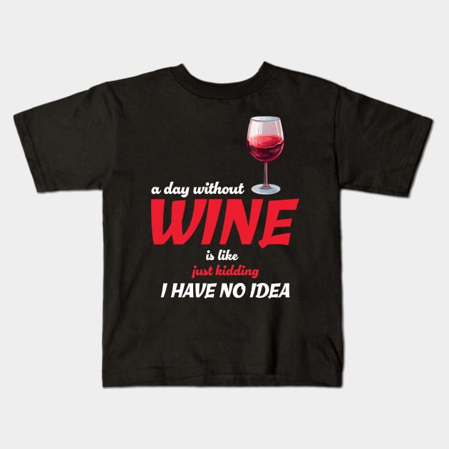 A Day Without Wine Is Like Just Kidding I Have No Idea Kids T-Shirt by PaulJus